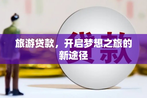 佳县旅游贷款，开启梦想之旅的新途径