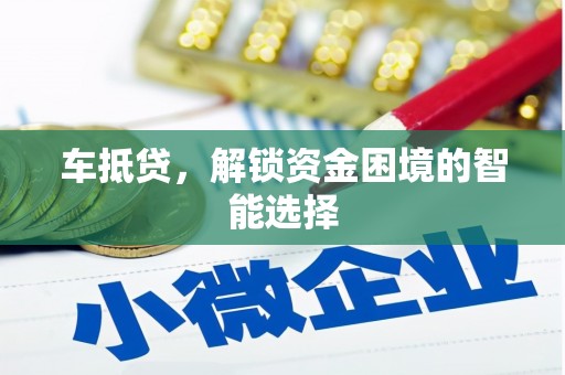 佳县车抵贷，解锁资金困境的智能选择
