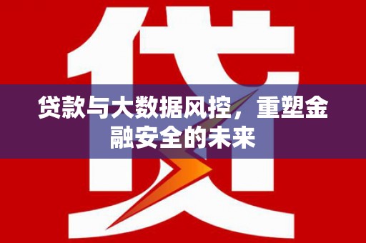 佳县贷款与大数据风控，重塑金融安全的未来