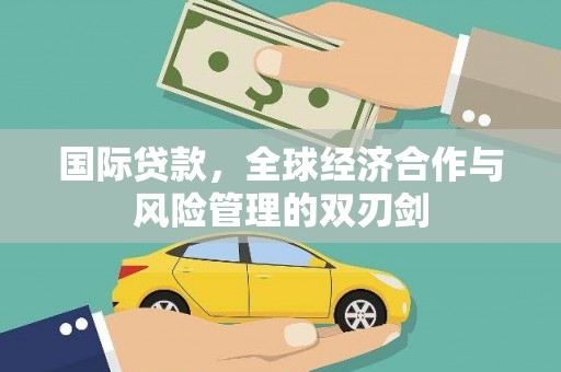 佳县国际贷款，全球经济合作与风险管理的双刃剑