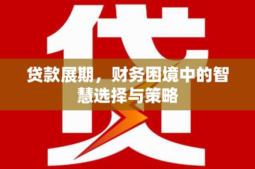 佳县贷款展期，财务困境中的智慧选择与策略