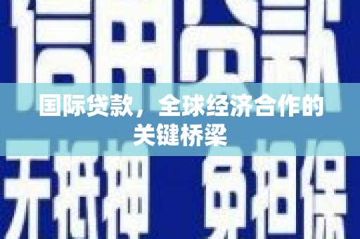 佳县国际贷款，全球经济合作的关键桥梁