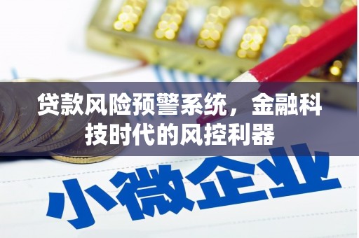 佳县贷款风险预警系统，金融科技时代的风控利器