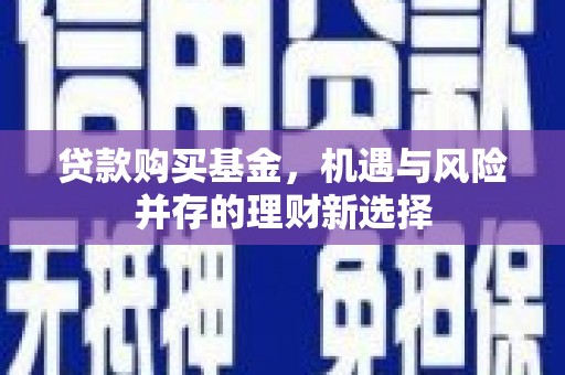 佳县贷款购买基金，机遇与风险并存的理财新选择