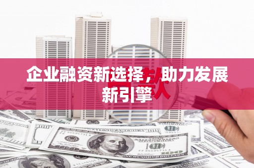 佳县企业融资新选择，助力发展新引擎
