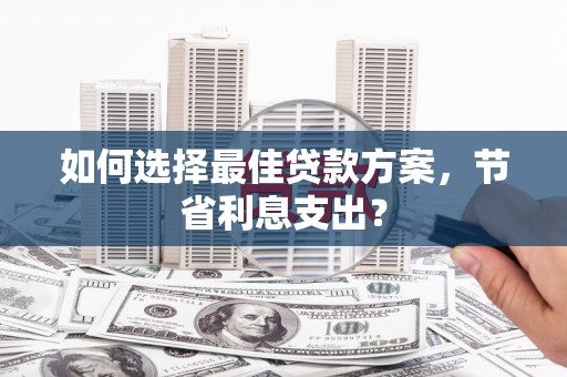 佳县如何选择最佳贷款方案，节省利息支出？