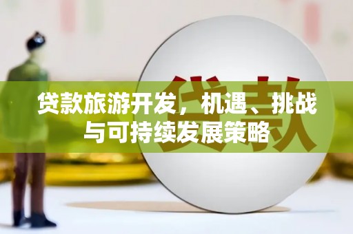 佳县贷款旅游开发，机遇、挑战与可持续发展策略