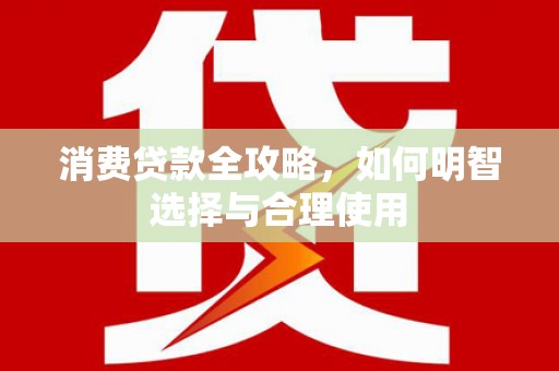 佳县消费贷款全攻略，如何明智选择与合理使用