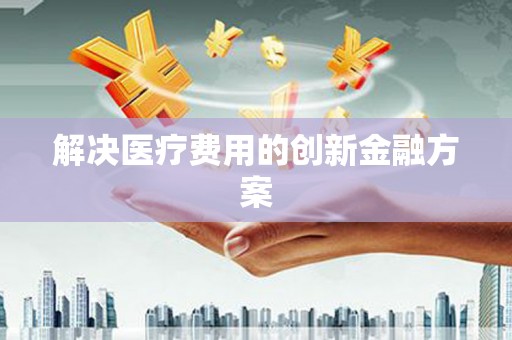 佳县解决医疗费用的创新金融方案