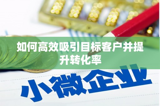 佳县如何高效吸引目标客户并提升转化率