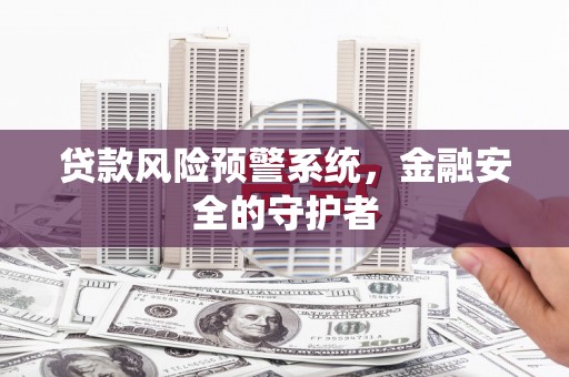 佳县贷款风险预警系统，金融安全的守护者