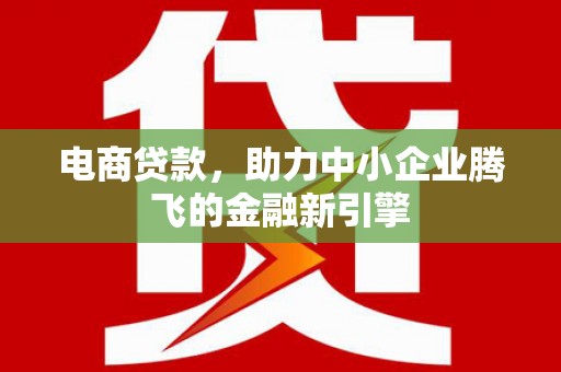 佳县电商贷款，助力中小企业腾飞的金融新引擎