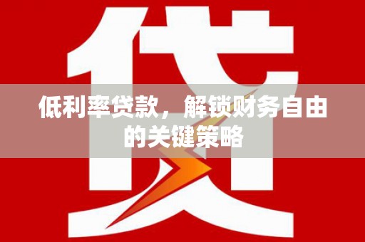 佳县低利率贷款，解锁财务自由的关键策略
