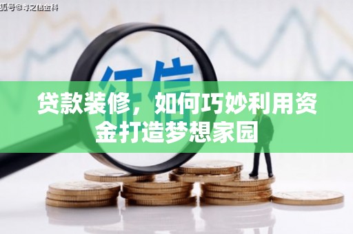 佳县贷款装修，如何巧妙利用资金打造梦想家园