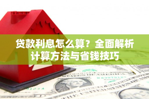 佳县贷款利息怎么算？全面解析计算方法与省钱技巧