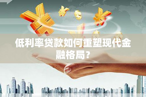 佳县低利率贷款如何重塑现代金融格局？
