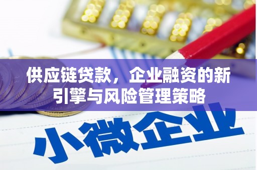 佳县供应链贷款，企业融资的新引擎与风险管理策略