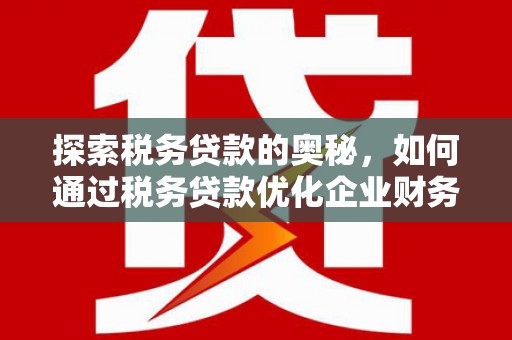 佳县探索税务贷款的奥秘，如何通过税务贷款优化企业财务