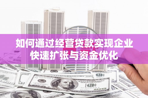 佳县如何通过经营贷款实现企业快速扩张与资金优化