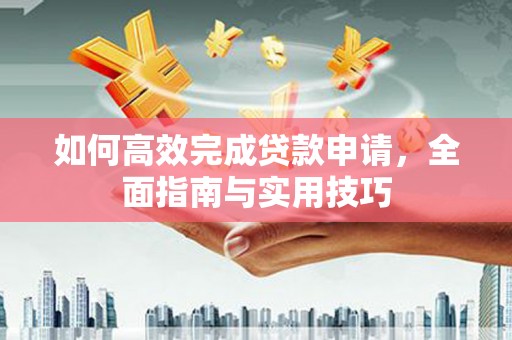 佳县如何高效完成贷款申请，全面指南与实用技巧