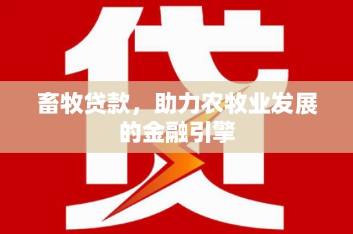 佳县畜牧贷款，助力农牧业发展的金融引擎