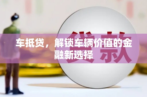 佳县车抵贷，解锁车辆价值的金融新选择
