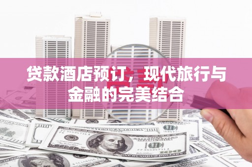 佳县贷款酒店预订，现代旅行与金融的完美结合