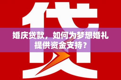 佳县婚庆贷款，如何为梦想婚礼提供资金支持？