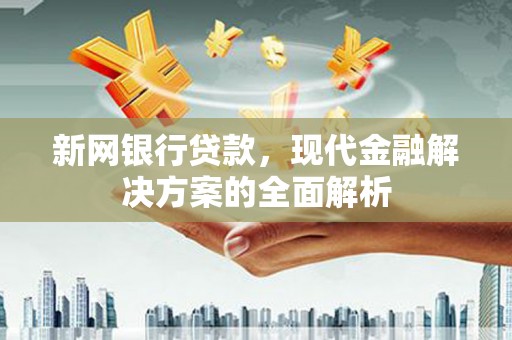 佳县新网银行贷款，现代金融解决方案的全面解析