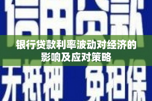 佳县银行贷款利率波动对经济的影响及应对策略