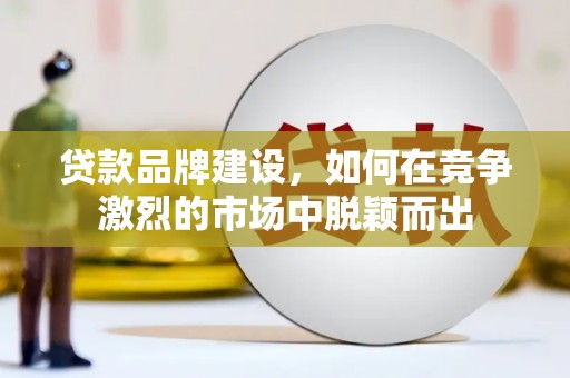 佳县贷款品牌建设，如何在竞争激烈的市场中脱颖而出