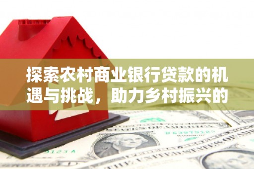 佳县探索农村商业银行贷款的机遇与挑战，助力乡村振兴的金融引擎