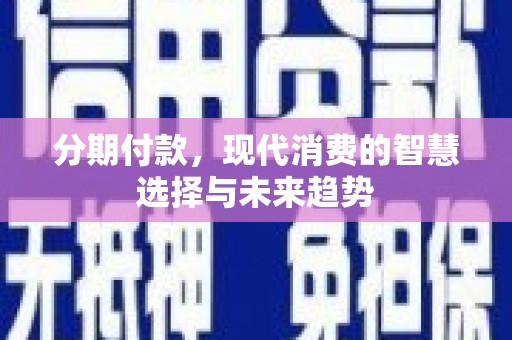 佳县分期付款，现代消费的智慧选择与未来趋势