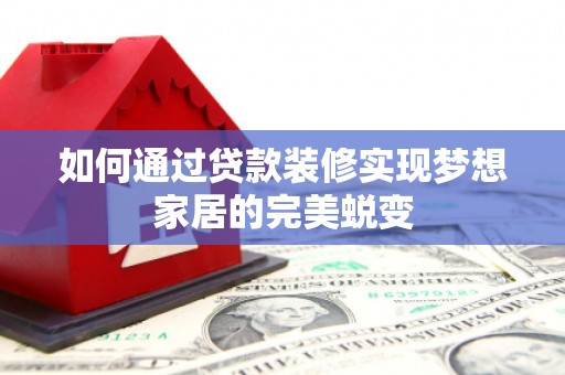 佳县如何通过贷款装修实现梦想家居的完美蜕变