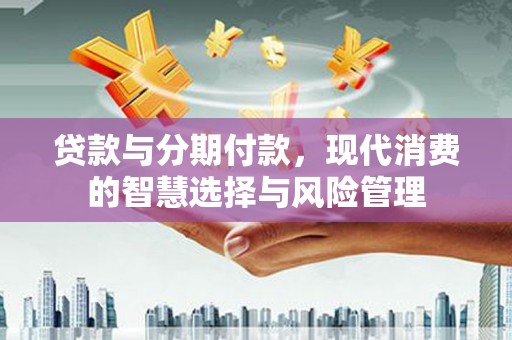 佳县贷款与分期付款，现代消费的智慧选择与风险管理