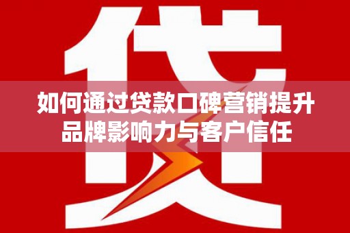佳县如何通过贷款口碑营销提升品牌影响力与客户信任