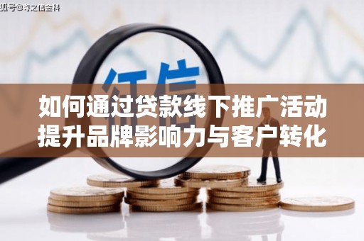 佳县如何通过贷款线下推广活动提升品牌影响力与客户转化率