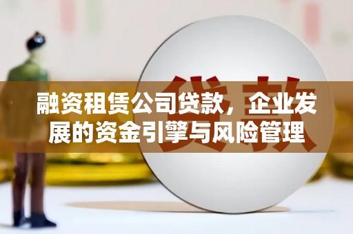佳县融资租赁公司贷款，企业发展的资金引擎与风险管理