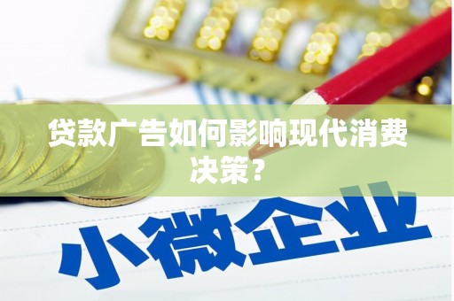 佳县贷款广告如何影响现代消费决策？