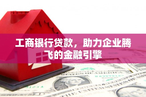佳县工商银行贷款，助力企业腾飞的金融引擎