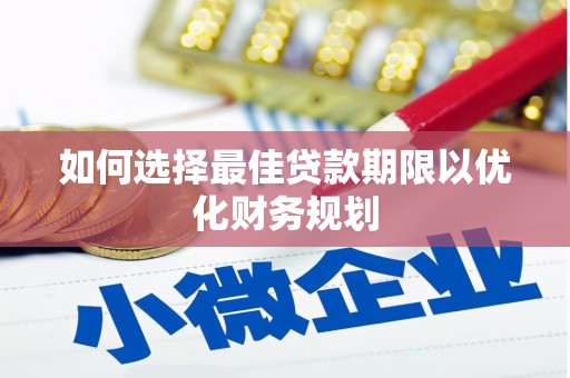 佳县如何选择最佳贷款期限以优化财务规划