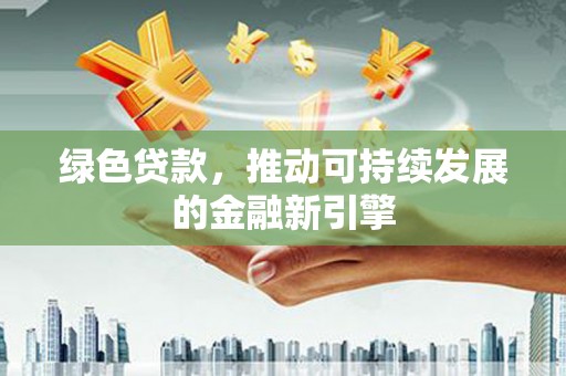 佳县绿色贷款，推动可持续发展的金融新引擎