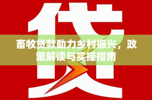 佳县畜牧贷款助力乡村振兴，政策解读与实操指南
