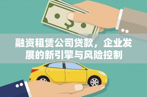 佳县融资租赁公司贷款，企业发展的新引擎与风险控制