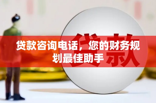 佳县贷款咨询电话，您的财务规划最佳助手