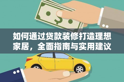 佳县如何通过贷款装修打造理想家居，全面指南与实用建议