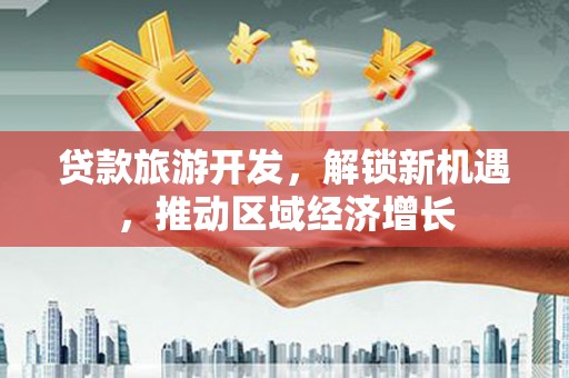 佳县贷款旅游开发，解锁新机遇，推动区域经济增长