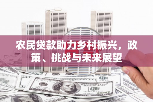 佳县农民贷款助力乡村振兴，政策、挑战与未来展望