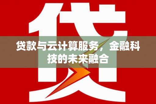 佳县贷款与云计算服务，金融科技的未来融合