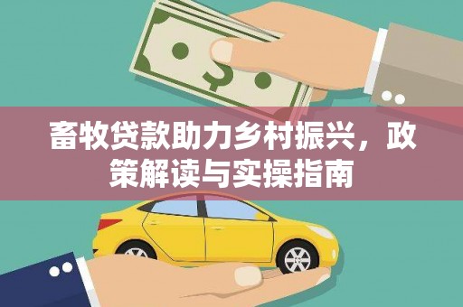 佳县畜牧贷款助力乡村振兴，政策解读与实操指南